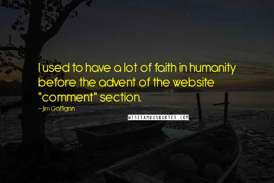 Jim Gaffigan Quotes: I used to have a lot of faith in humanity before the advent of the website "comment" section.