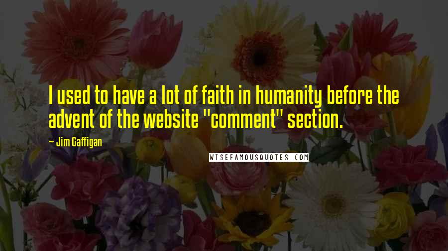 Jim Gaffigan Quotes: I used to have a lot of faith in humanity before the advent of the website "comment" section.