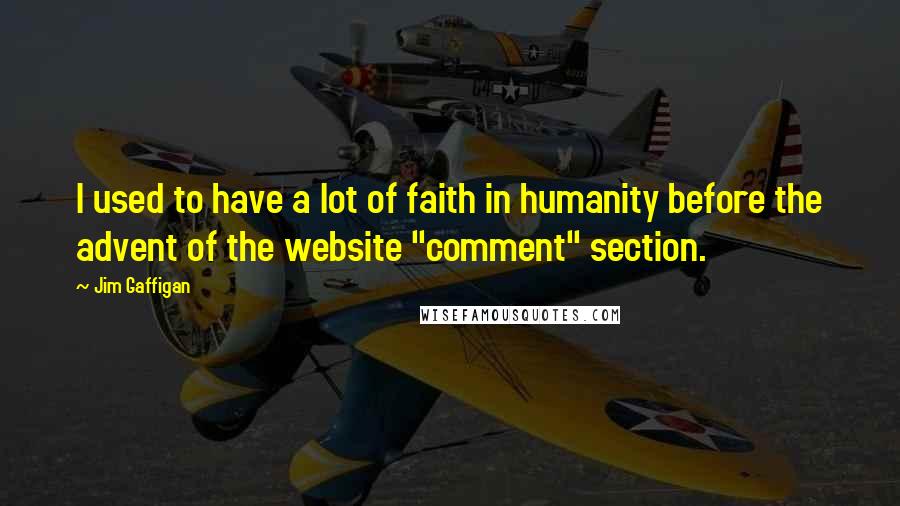Jim Gaffigan Quotes: I used to have a lot of faith in humanity before the advent of the website "comment" section.