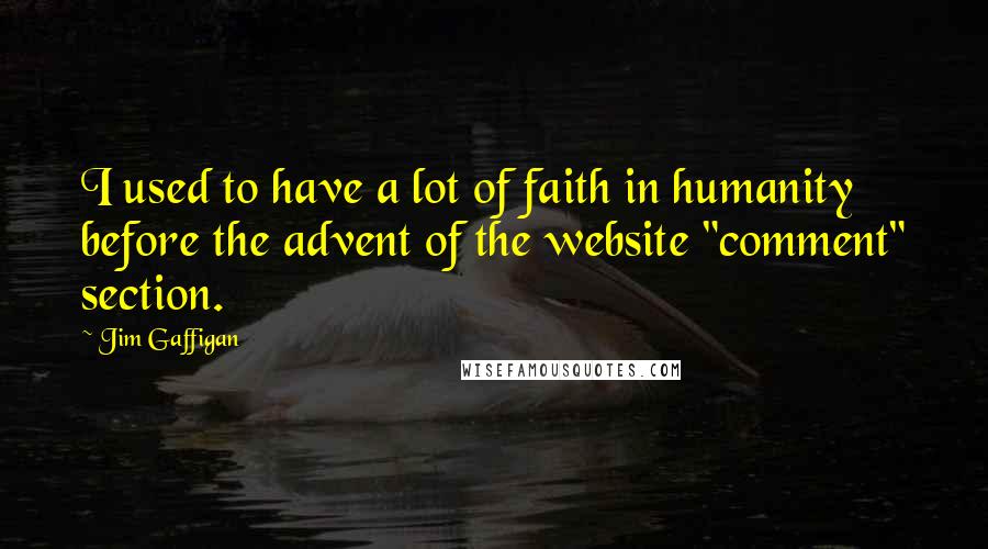 Jim Gaffigan Quotes: I used to have a lot of faith in humanity before the advent of the website "comment" section.