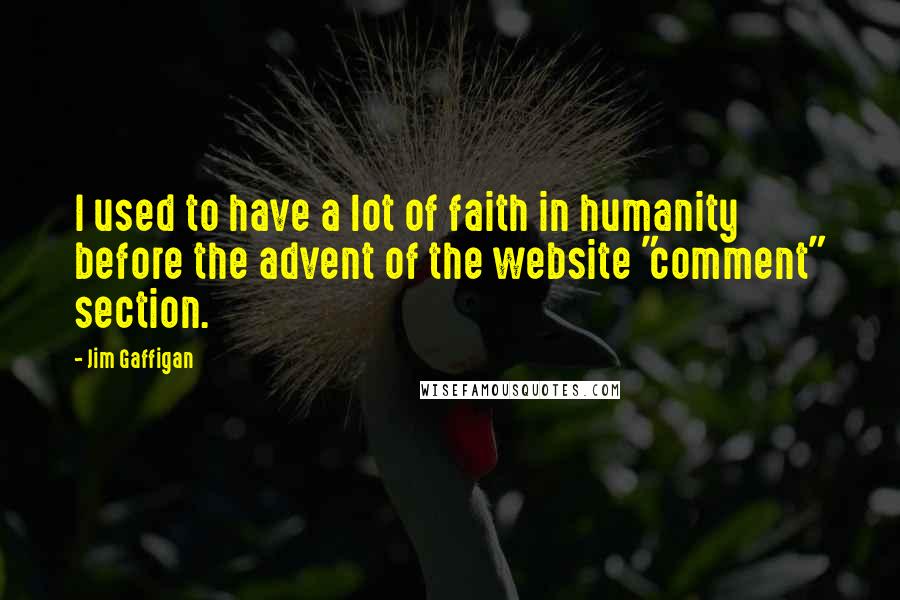 Jim Gaffigan Quotes: I used to have a lot of faith in humanity before the advent of the website "comment" section.