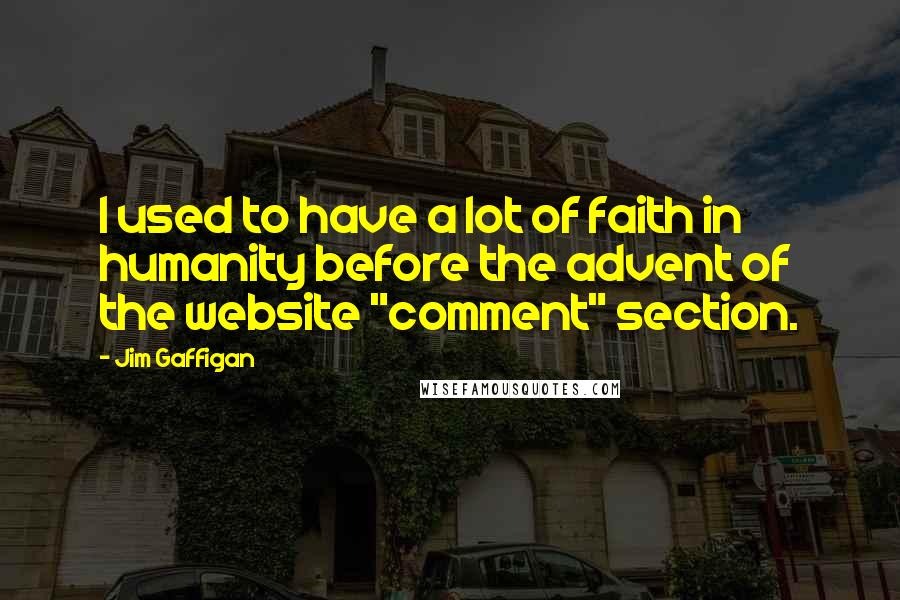 Jim Gaffigan Quotes: I used to have a lot of faith in humanity before the advent of the website "comment" section.