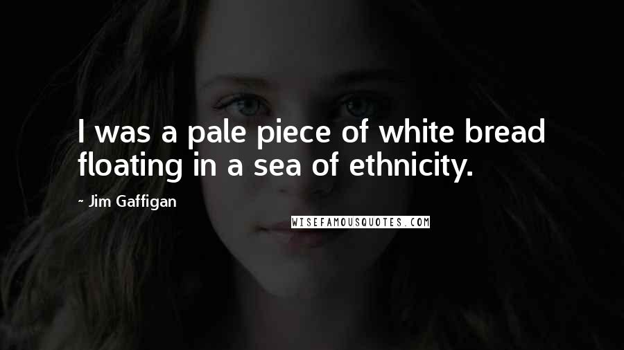 Jim Gaffigan Quotes: I was a pale piece of white bread floating in a sea of ethnicity.
