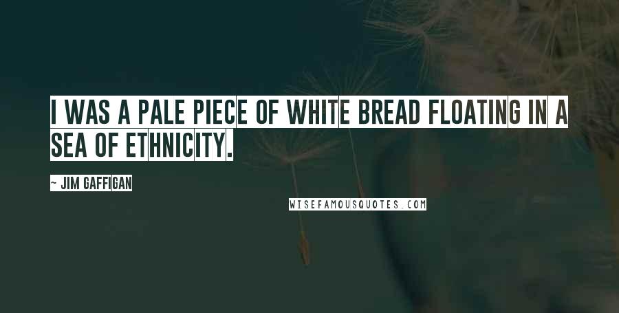 Jim Gaffigan Quotes: I was a pale piece of white bread floating in a sea of ethnicity.