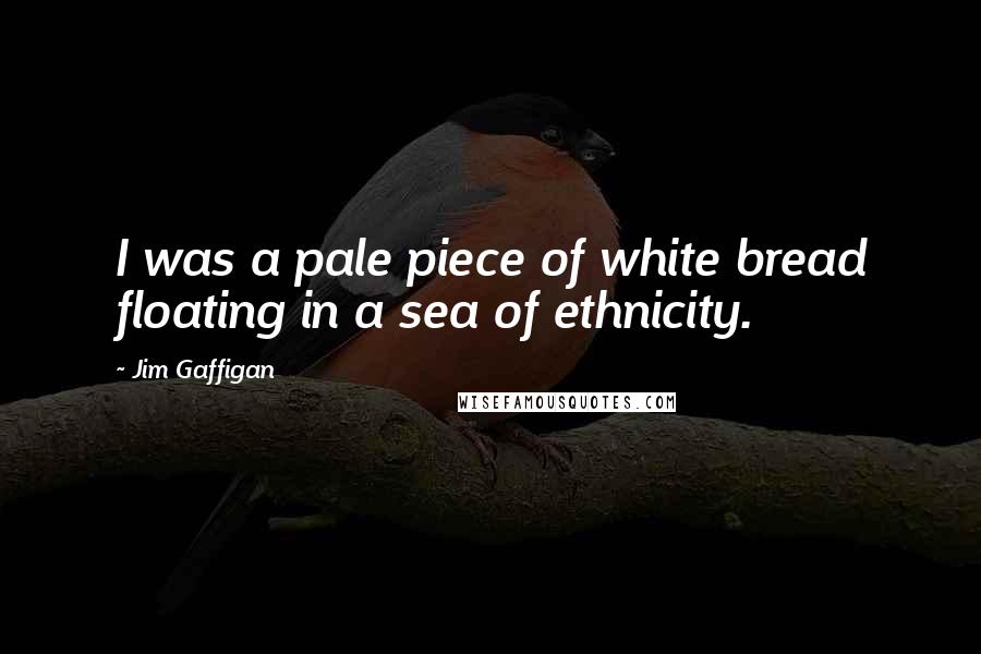 Jim Gaffigan Quotes: I was a pale piece of white bread floating in a sea of ethnicity.