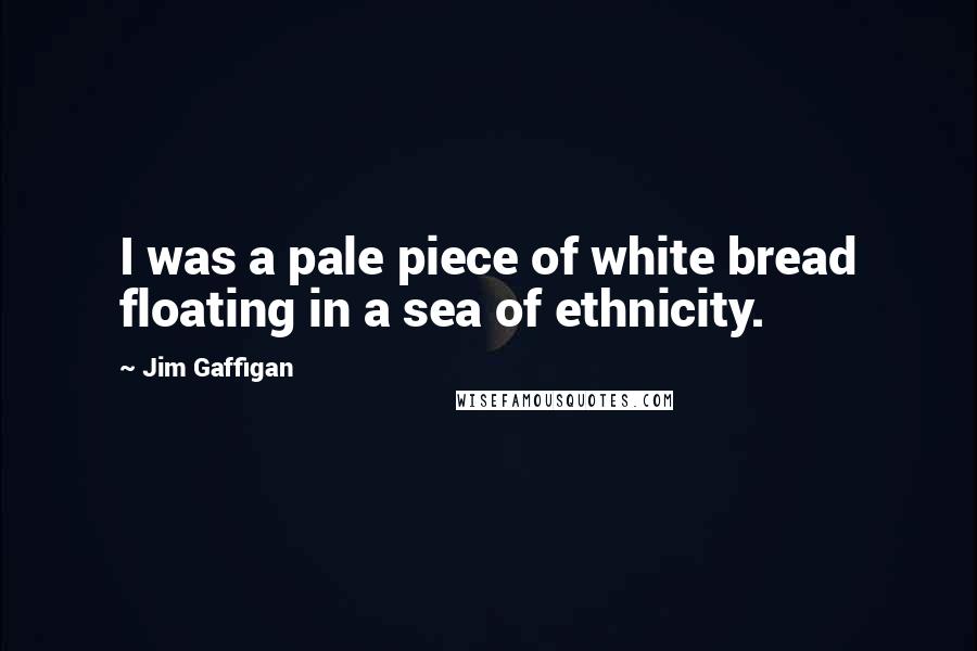 Jim Gaffigan Quotes: I was a pale piece of white bread floating in a sea of ethnicity.