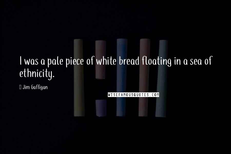 Jim Gaffigan Quotes: I was a pale piece of white bread floating in a sea of ethnicity.