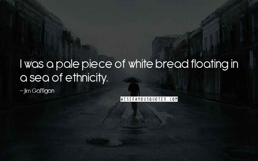 Jim Gaffigan Quotes: I was a pale piece of white bread floating in a sea of ethnicity.