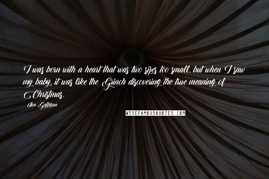 Jim Gaffigan Quotes: I was born with a heart that was two sizes too small, but when I saw my baby, it was like the Grinch discovering the true meaning of Christmas.