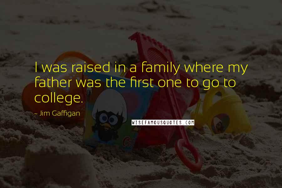 Jim Gaffigan Quotes: I was raised in a family where my father was the first one to go to college.