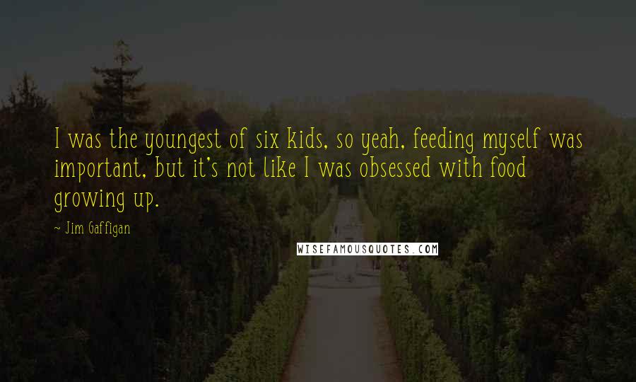 Jim Gaffigan Quotes: I was the youngest of six kids, so yeah, feeding myself was important, but it's not like I was obsessed with food growing up.