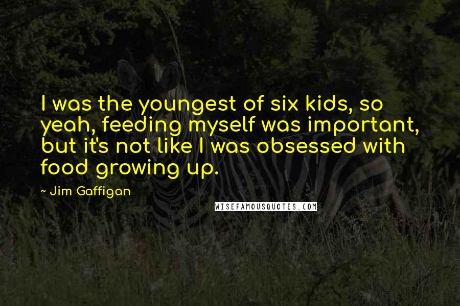 Jim Gaffigan Quotes: I was the youngest of six kids, so yeah, feeding myself was important, but it's not like I was obsessed with food growing up.
