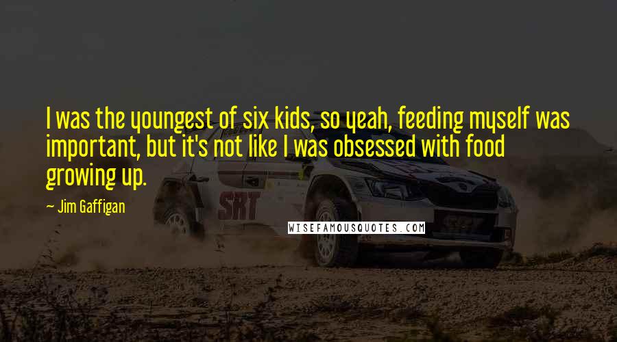 Jim Gaffigan Quotes: I was the youngest of six kids, so yeah, feeding myself was important, but it's not like I was obsessed with food growing up.