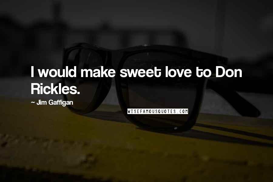 Jim Gaffigan Quotes: I would make sweet love to Don Rickles.