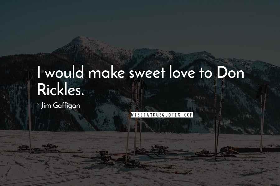 Jim Gaffigan Quotes: I would make sweet love to Don Rickles.