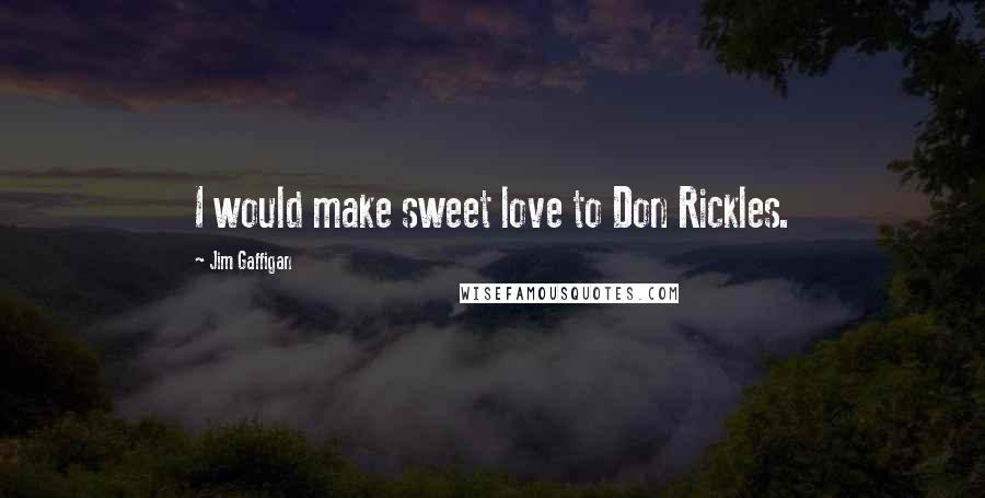 Jim Gaffigan Quotes: I would make sweet love to Don Rickles.
