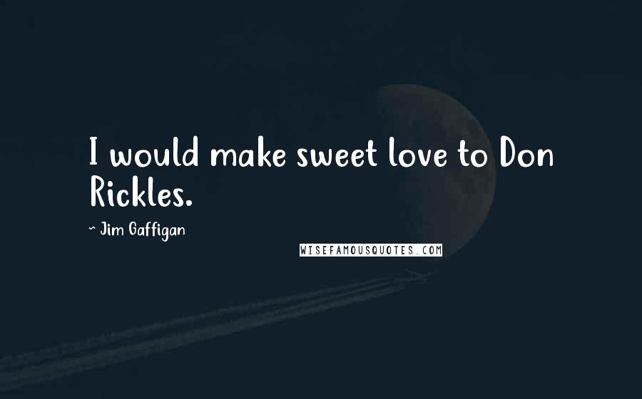 Jim Gaffigan Quotes: I would make sweet love to Don Rickles.