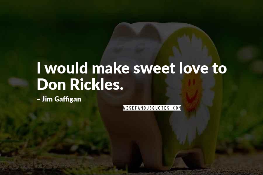 Jim Gaffigan Quotes: I would make sweet love to Don Rickles.