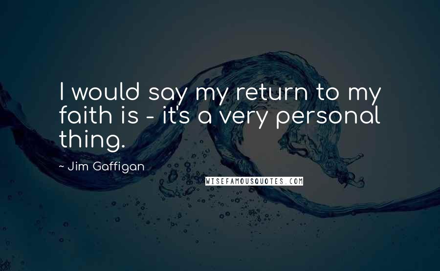 Jim Gaffigan Quotes: I would say my return to my faith is - it's a very personal thing.