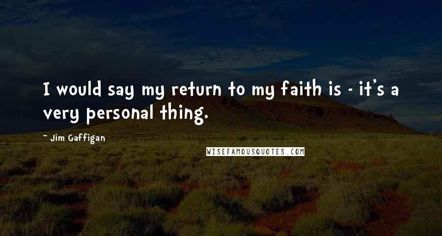 Jim Gaffigan Quotes: I would say my return to my faith is - it's a very personal thing.