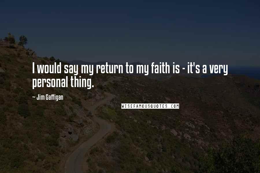 Jim Gaffigan Quotes: I would say my return to my faith is - it's a very personal thing.