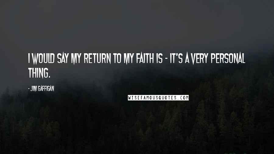 Jim Gaffigan Quotes: I would say my return to my faith is - it's a very personal thing.