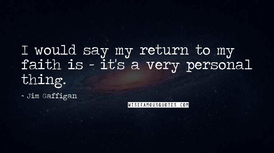 Jim Gaffigan Quotes: I would say my return to my faith is - it's a very personal thing.