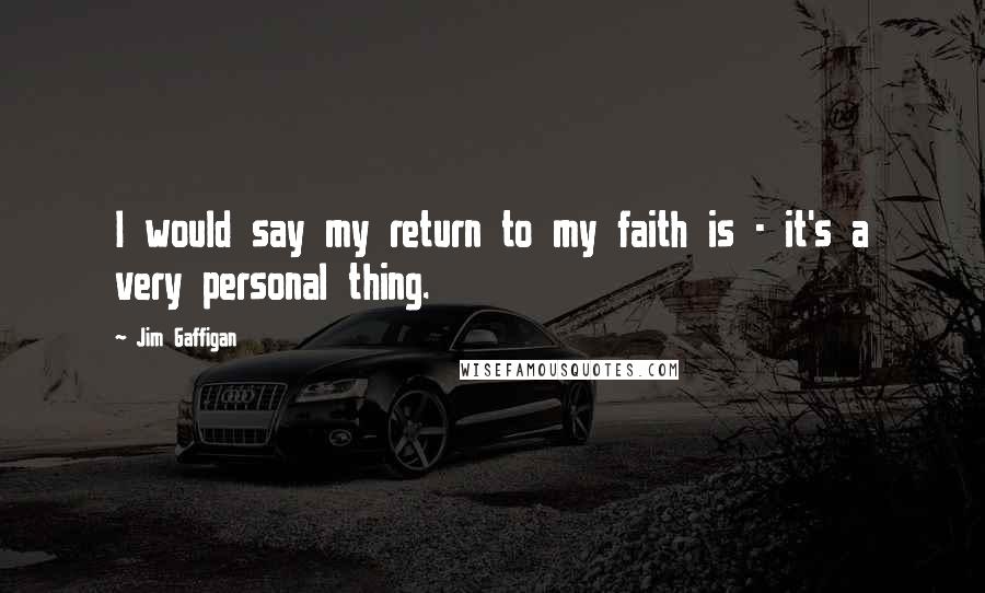 Jim Gaffigan Quotes: I would say my return to my faith is - it's a very personal thing.