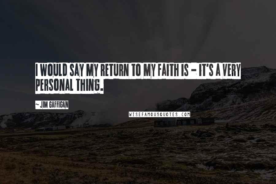 Jim Gaffigan Quotes: I would say my return to my faith is - it's a very personal thing.