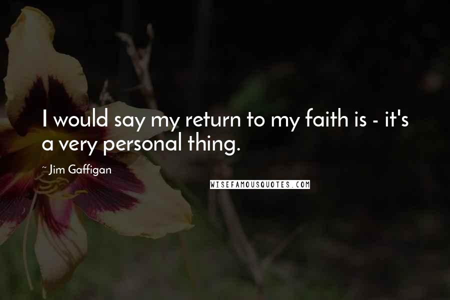 Jim Gaffigan Quotes: I would say my return to my faith is - it's a very personal thing.