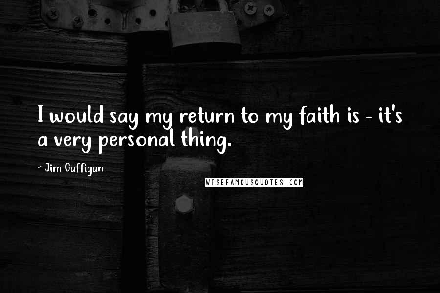 Jim Gaffigan Quotes: I would say my return to my faith is - it's a very personal thing.