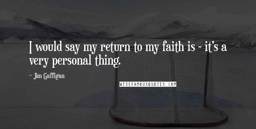 Jim Gaffigan Quotes: I would say my return to my faith is - it's a very personal thing.