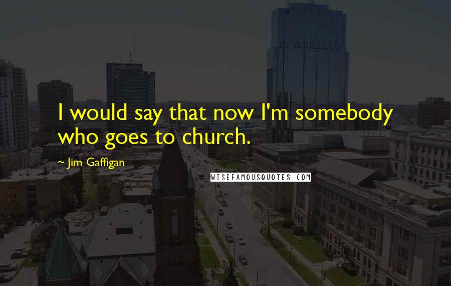 Jim Gaffigan Quotes: I would say that now I'm somebody who goes to church.