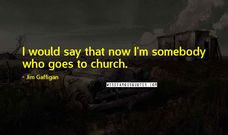 Jim Gaffigan Quotes: I would say that now I'm somebody who goes to church.