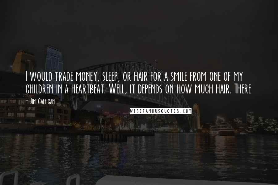Jim Gaffigan Quotes: I would trade money, sleep, or hair for a smile from one of my children in a heartbeat. Well, it depends on how much hair. There