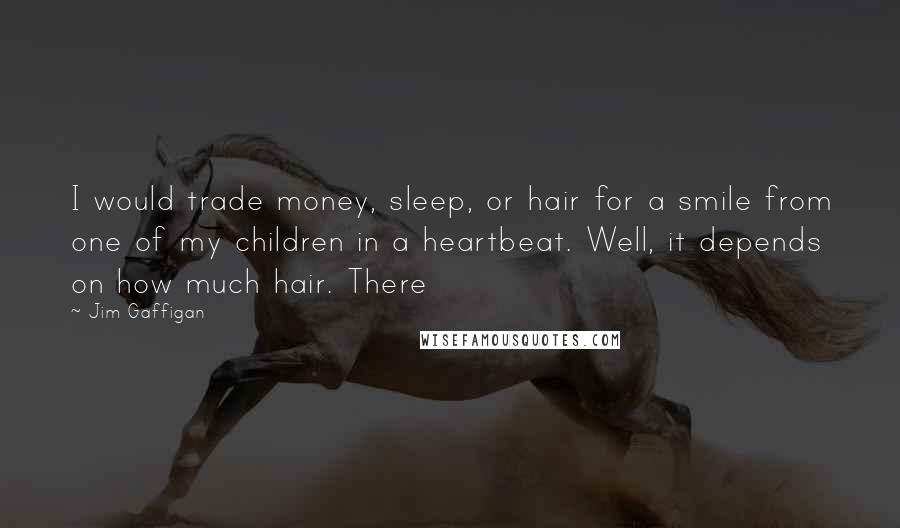 Jim Gaffigan Quotes: I would trade money, sleep, or hair for a smile from one of my children in a heartbeat. Well, it depends on how much hair. There