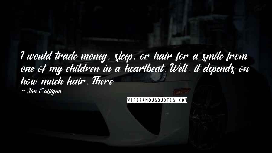 Jim Gaffigan Quotes: I would trade money, sleep, or hair for a smile from one of my children in a heartbeat. Well, it depends on how much hair. There
