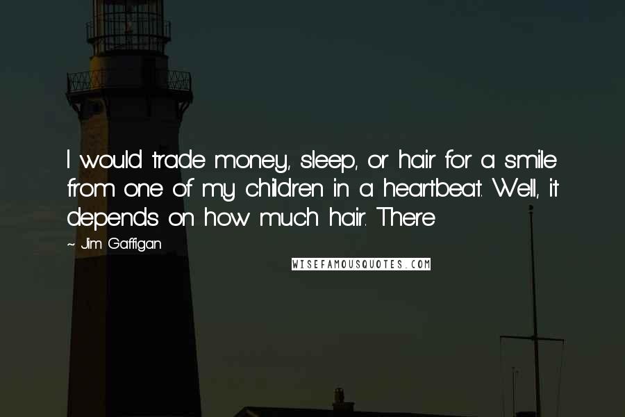Jim Gaffigan Quotes: I would trade money, sleep, or hair for a smile from one of my children in a heartbeat. Well, it depends on how much hair. There