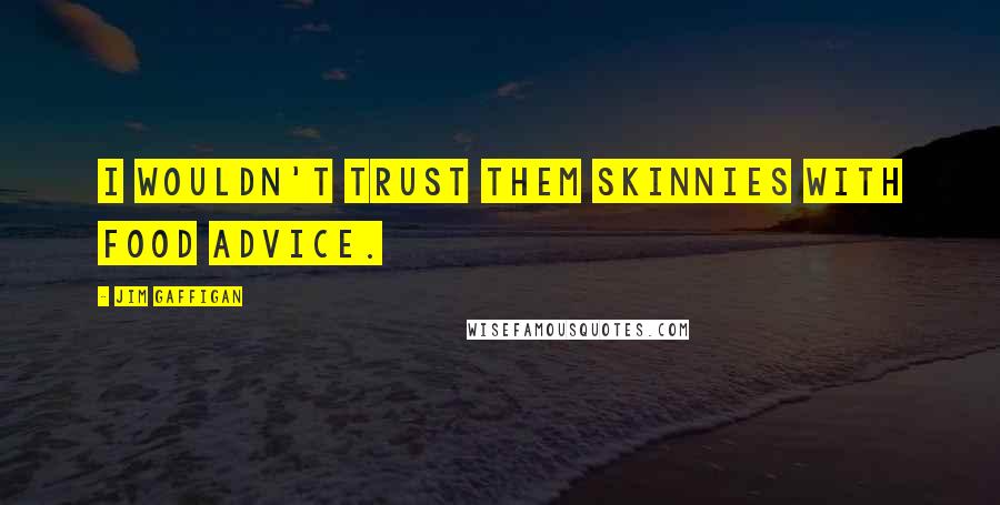 Jim Gaffigan Quotes: I wouldn't trust them skinnies with food advice.