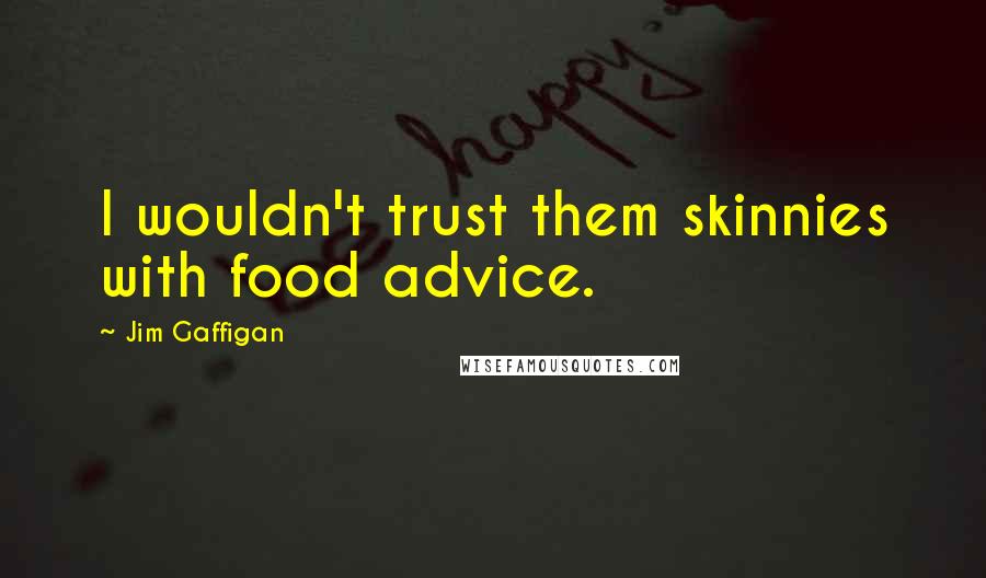 Jim Gaffigan Quotes: I wouldn't trust them skinnies with food advice.