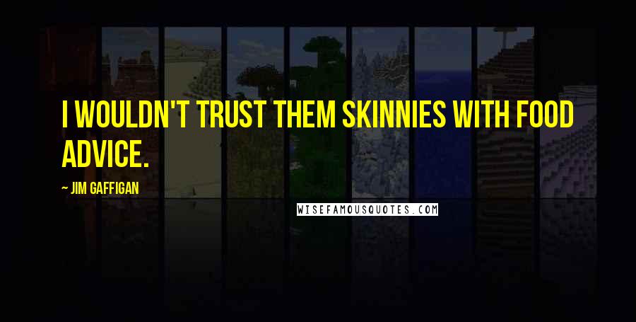 Jim Gaffigan Quotes: I wouldn't trust them skinnies with food advice.