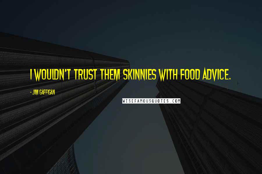 Jim Gaffigan Quotes: I wouldn't trust them skinnies with food advice.