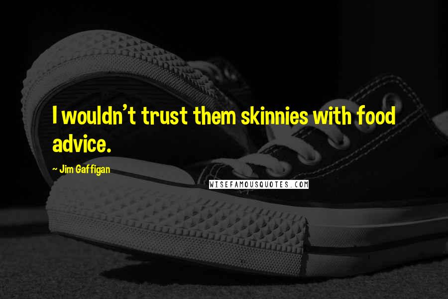 Jim Gaffigan Quotes: I wouldn't trust them skinnies with food advice.