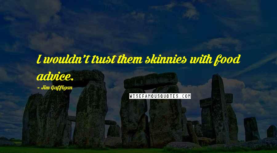 Jim Gaffigan Quotes: I wouldn't trust them skinnies with food advice.