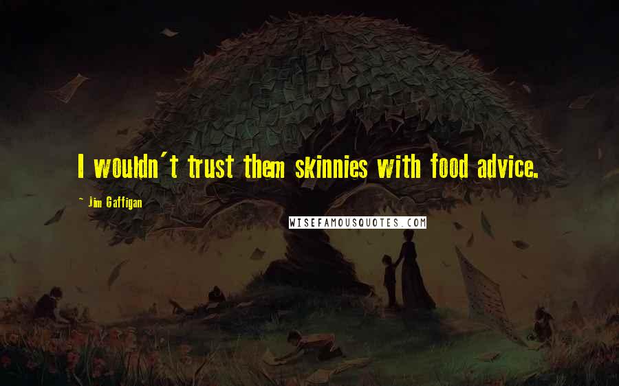 Jim Gaffigan Quotes: I wouldn't trust them skinnies with food advice.