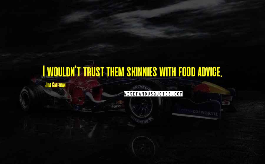 Jim Gaffigan Quotes: I wouldn't trust them skinnies with food advice.