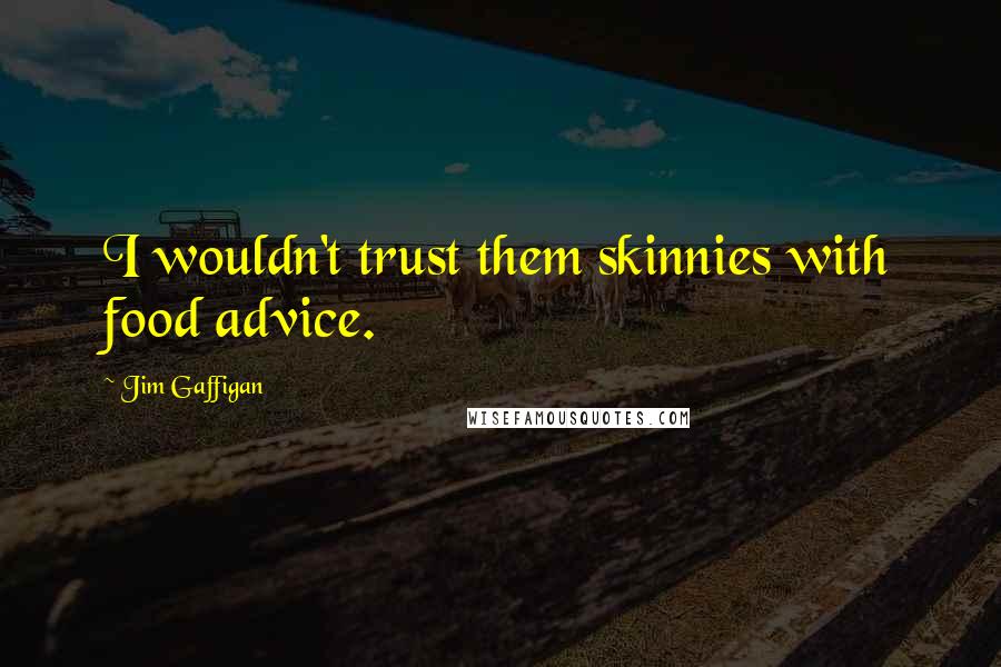 Jim Gaffigan Quotes: I wouldn't trust them skinnies with food advice.