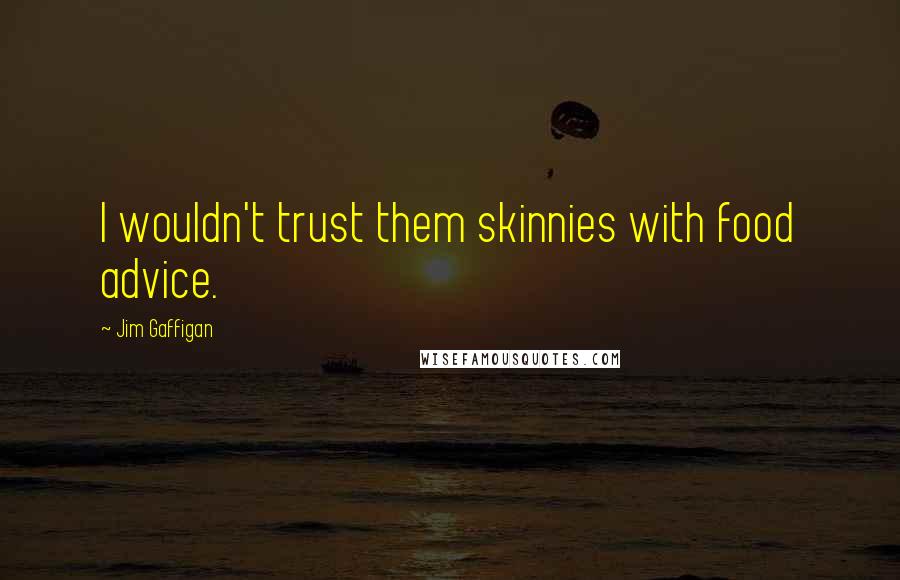 Jim Gaffigan Quotes: I wouldn't trust them skinnies with food advice.