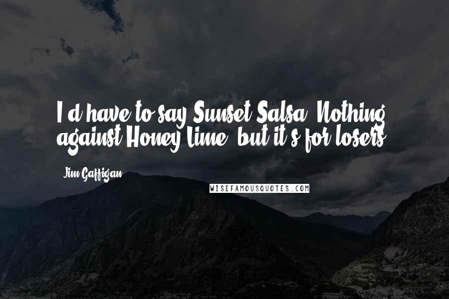 Jim Gaffigan Quotes: I'd have to say Sunset Salsa. Nothing against Honey Lime, but it's for losers.