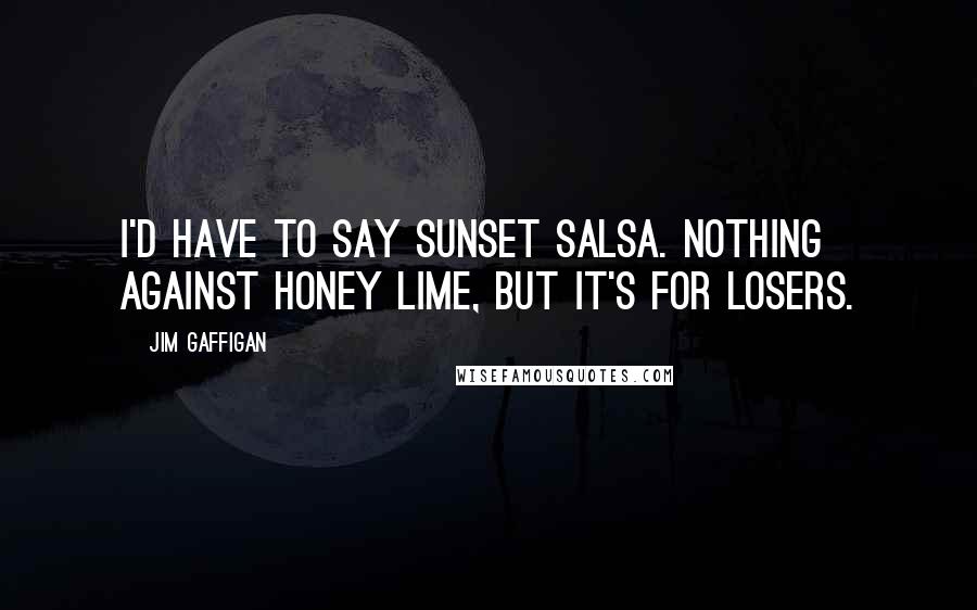 Jim Gaffigan Quotes: I'd have to say Sunset Salsa. Nothing against Honey Lime, but it's for losers.